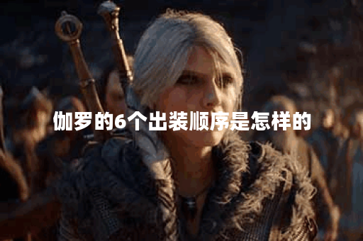 伽罗的6个出装顺序是怎样的？如何合理搭配伽罗的6件装备？