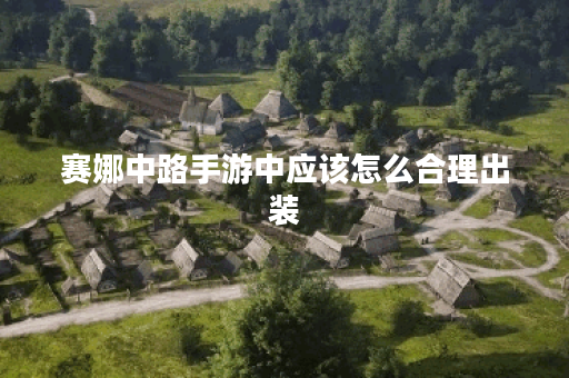 赛娜中路手游中应该怎么合理出装?手游赛娜中路出装有哪些推荐? 赛娜中路手游中应该怎么合理出装?手游赛娜中路出装有哪些推荐?