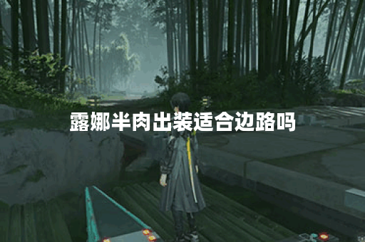 露娜半肉出装适合边路吗？边路半肉露娜应该如何出装？