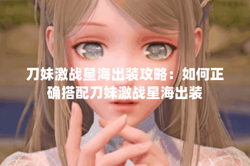 刀妹激战星海出装攻略：如何正确搭配刀妹激战星海出装？