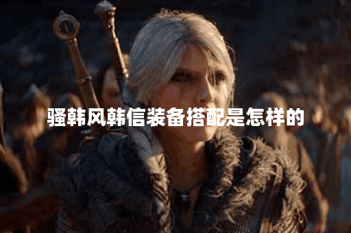 骚韩风韩信装备搭配是怎样的？韩信骚韩出装方法详解