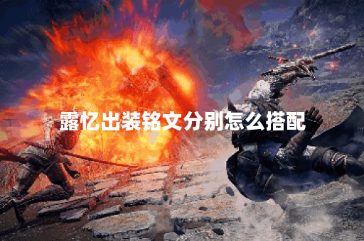 露忆出装铭文分别怎么搭配？露忆的铭文出装顺序是怎样的？