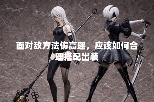 面对敌方法伤高瑶，应该如何合理搭配出装？