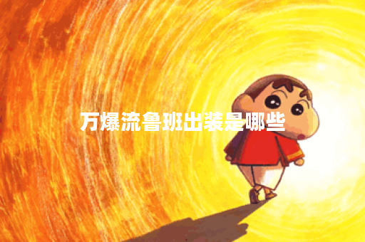 万爆流鲁班出装是哪些？应该如何搭配？