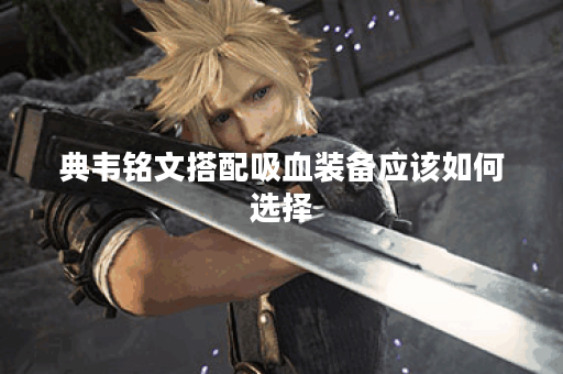 典韦铭文搭配吸血装备应该如何选择?吸血铭文出装有哪些推荐? 典韦铭文搭配吸血装备应该如何选择?吸血铭文出装有哪些推荐?