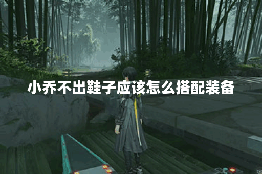 小乔不出鞋子应该怎么搭配装备？不出鞋的出装方案有哪些？