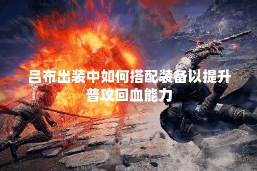 吕布出装中如何搭配装备以提升普攻回血能力？