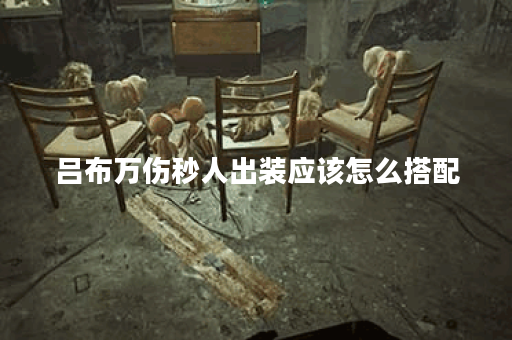 吕布万伤秒人出装应该怎么搭配？如何打造吕布的万伤秒人装备？