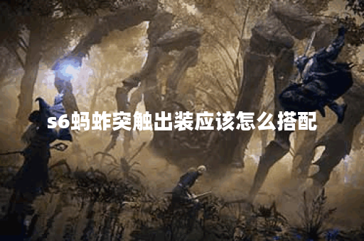 s6蚂蚱突触出装应该怎么搭配？突触出装在s6版本中如何选择？