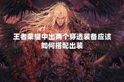 王者荣耀中出两个穿透装备应该如何搭配出装？