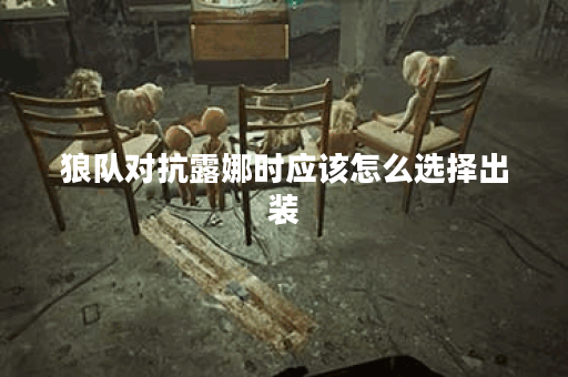 狼队对抗露娜时应该怎么选择出装？针对露娜的出装策略有哪些？