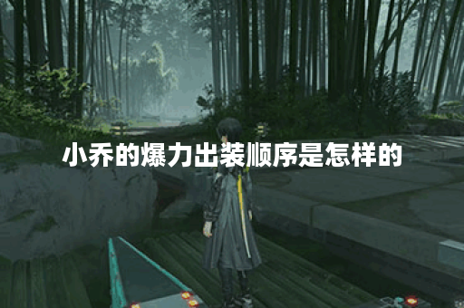 小乔的爆力出装顺序是怎样的？如何搭配爆力装备？
