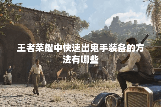 王者荣耀中快速出鬼手装备的方法有哪些？