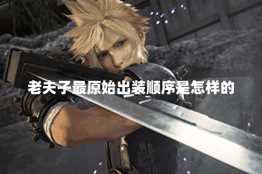 老夫子最原始出装顺序是怎样的？如何正确搭配老夫子的初始装备？