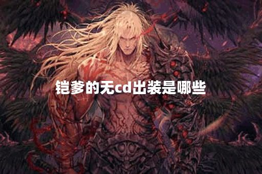 铠爹的无cd出装是哪些？应该如何搭配？