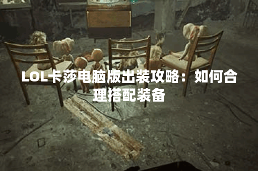 LOL卡莎电脑版出装攻略：如何合理搭配装备？