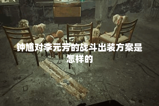 钟馗对李元芳的战斗出装方案是怎样的？如何合理搭配装备以应对李元芳？