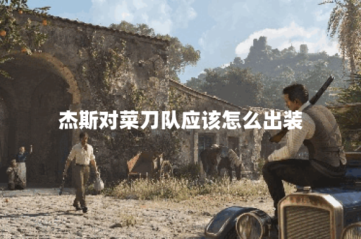 杰斯对菜刀队应该怎么出装？菜刀队打杰斯应该怎么搭配装备？