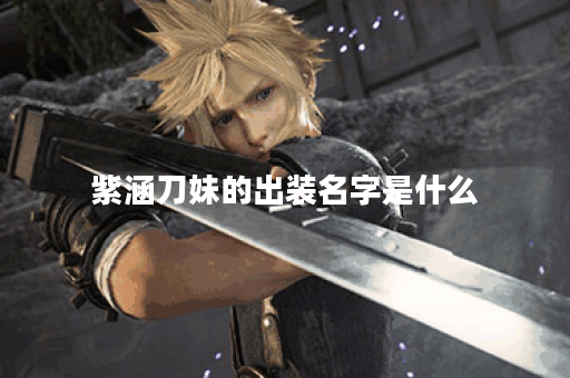 紫涵刀妹的出装名字是什么？如何正确搭配出装？