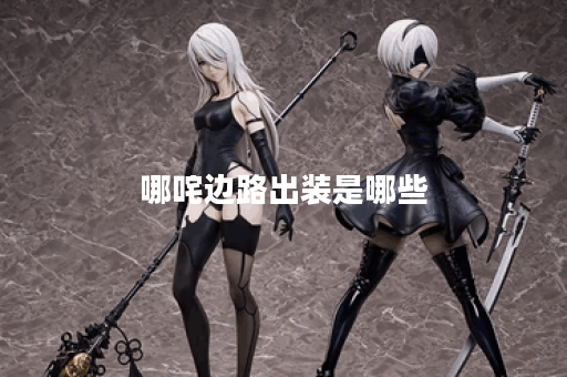 哪咤边路出装是哪些？如何合理搭配哪咤边路出装？
