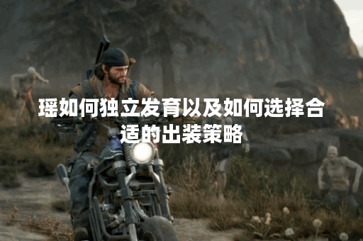 瑶如何独立发育以及如何选择合适的出装策略？