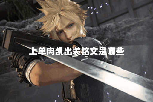 上单肉凯出装铭文是哪些？如何合理搭配出装铭文？