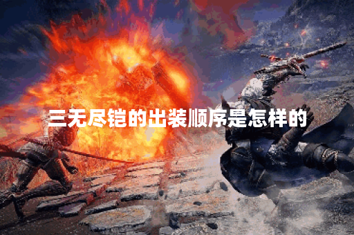 三无尽铠的出装顺序是怎样的？如何正确搭配出装？