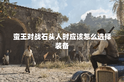 蛮王对战石头人时应该怎么选择装备？石头人对蛮王出装有何建议？