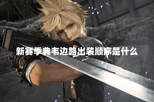 新赛季典韦边路出装顺序是什么？典韦新赛季边路装备搭配技巧有哪些？