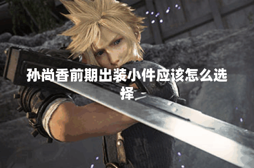 孙尚香前期出装小件应该怎么选择?小件装备的搭配有何技巧? 孙尚香前期出装小件应该怎么选择?小件装备的搭配有何技巧?