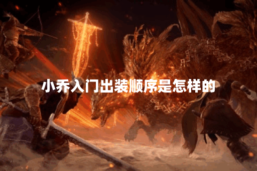 小乔入门出装顺序是怎样的？如何合理搭配小乔的装备呢？