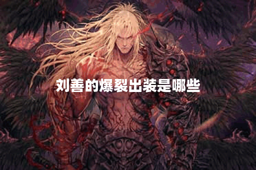 刘善的爆裂出装是哪些？如何正确搭配出装顺序？