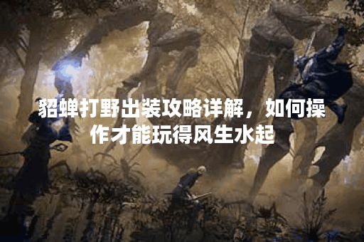 貂蝉打野出装攻略详解,如何操作才能玩得风生水起? 貂蝉打野出装攻略详解,如何操作才能玩得风生水起?