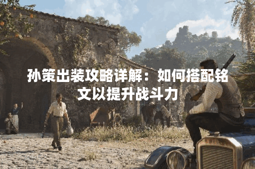 孙策出装攻略详解：如何搭配铭文以提升战斗力？