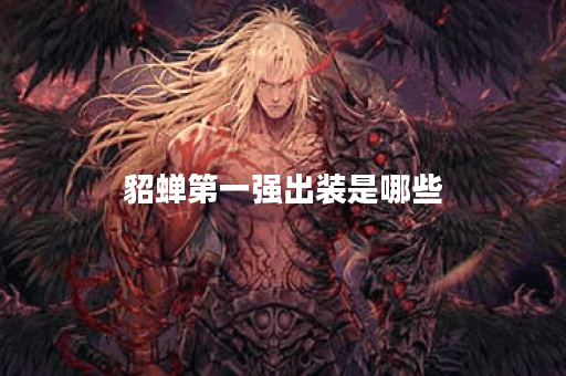 貂蝉第一强出装是哪些？如何正确搭配出装顺序？