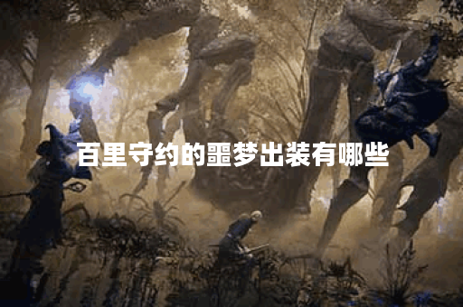 百里守约的噩梦出装有哪些？如何搭配出装才能发挥最大效果？