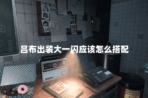 吕布出装大一闪应该怎么搭配？大一闪出装有哪些推荐？