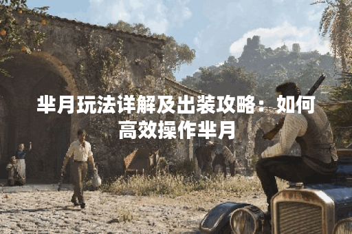 芈月玩法详解及出装攻略：如何高效操作芈月？