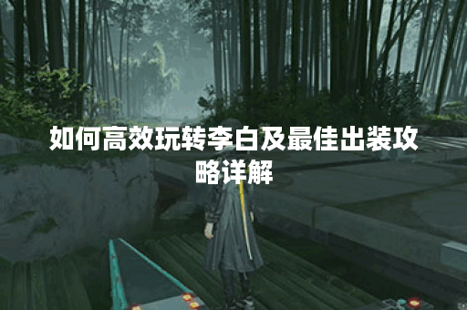 如何高效玩转李白及最佳出装攻略详解