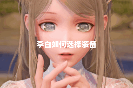 李白如何选择装备？如何合理搭配装备进行游戏？