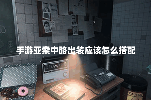 手游亚索中路出装应该怎么搭配？亚索在手游中如何进行中路出装？