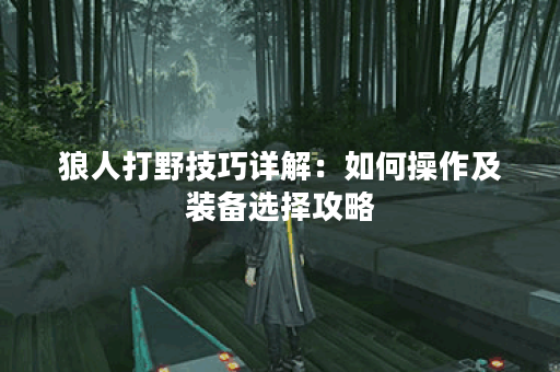 狼人打野技巧详解：如何操作及装备选择攻略