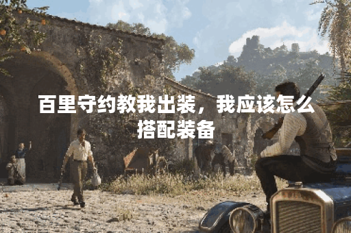 百里守约教我出装，我应该怎么搭配装备？