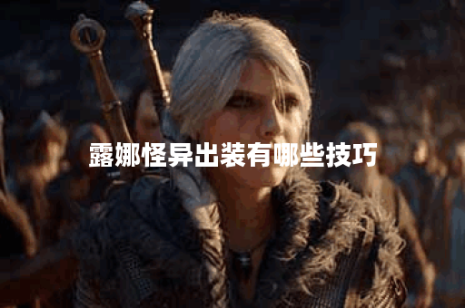 露娜怪异出装有哪些技巧？如何快速完成怪异出装？