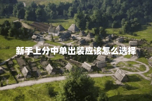 新手上分中单出装应该怎么选择?中单英雄如何搭配装备快速上分? 新手上分中单出装应该怎么选择?中单英雄如何搭配装备快速上分?