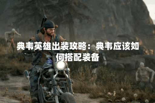 典韦英雄出装攻略:典韦应该如何搭配装备? 典韦英雄出装攻略:典韦应该如何搭配装备?