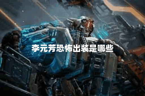 李元芳恐怖出装是哪些？应该如何搭配？