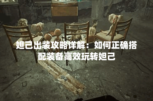 妲己出装攻略详解：如何正确搭配装备高效玩转妲己？