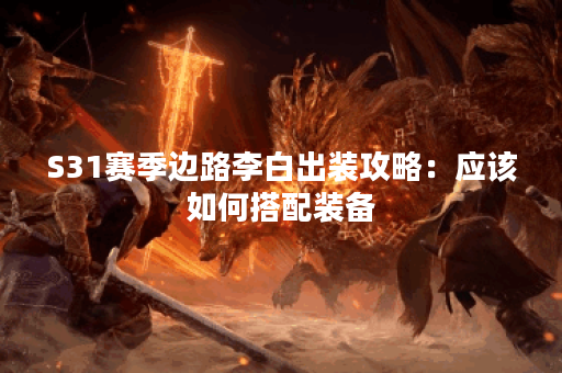 S31赛季边路李白出装攻略：应该如何搭配装备？