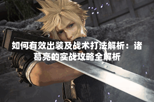 如何有效出装及战术打法解析：诸葛亮的实战攻略全解析